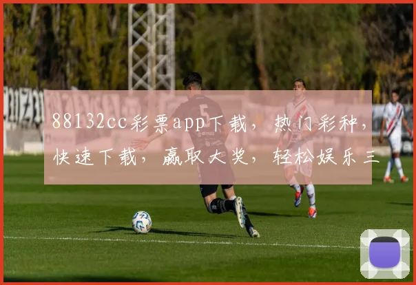 88132cc彩票app下载，热门彩种，快速下载，赢取大奖，轻松娱乐三重礼
