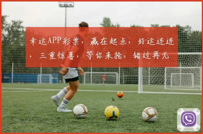 幸运APP彩票，赢在起点，好运连连，三重惊喜，等你来抢，错过再无