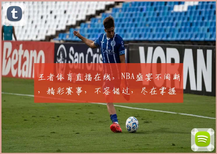 王者体育直播在线，NBA盛宴不间断，精彩赛事，不容错过，尽在掌握