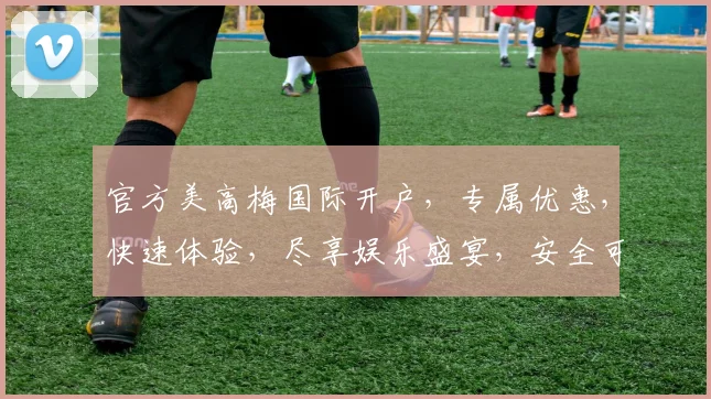 官方美高梅国际开户，专属优惠，快速体验，尽享娱乐盛宴，安全可靠，立即加入