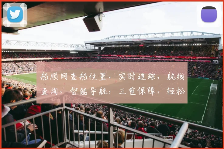船顺网查船位置，实时追踪，航线查询，智能导航，三重保障，轻松掌握船舶动态。