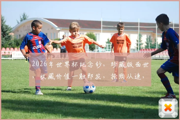 2026年世界杯纪念钞，珍藏版面世，收藏价值一触即发，抢购从速，不容错过