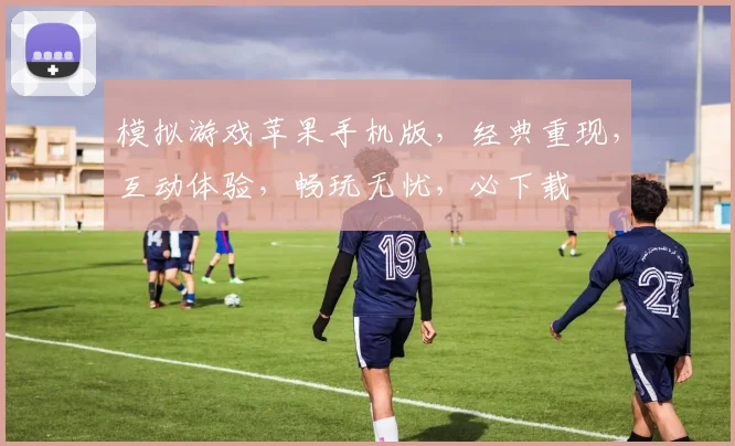 模拟游戏苹果手机版，经典重现，互动体验，畅玩无忧，必下载