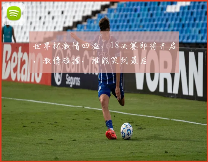 世界杯激情四溢，18决赛即将开启，激情碰撞，谁能笑到最后
