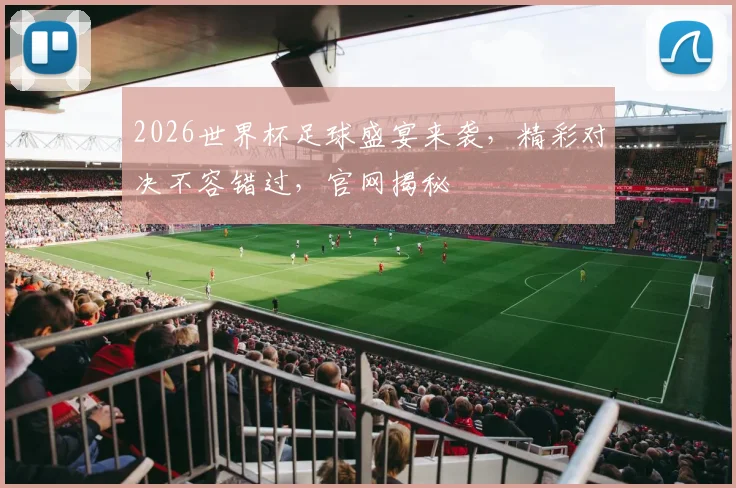 2026世界杯足球盛宴来袭，精彩对决不容错过，官网揭秘