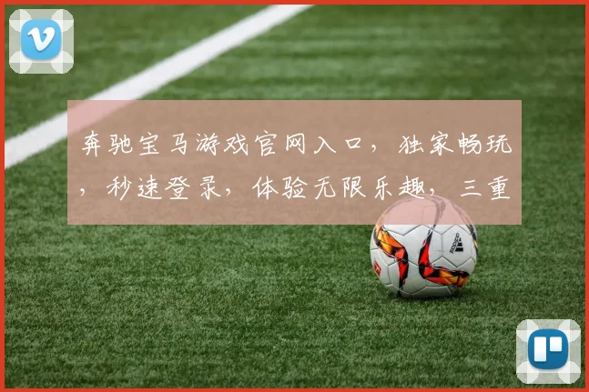 奔驰宝马游戏官网入口，独家畅玩，秒速登录，体验无限乐趣，三重惊喜等你来