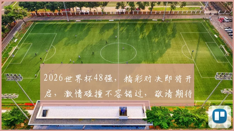 2026世界杯48强，精彩对决即将开启，激情碰撞不容错过，敬请期待