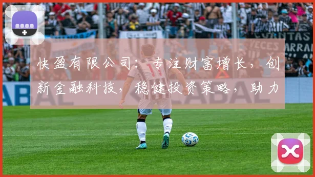 快盈有限公司：专注财富增长，创新金融科技，稳健投资策略，助力企业腾飞，共赢未来