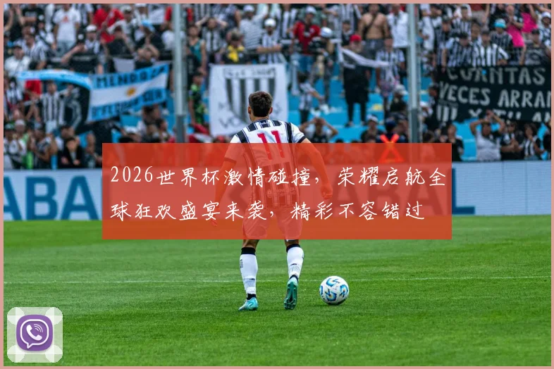 2026世界杯激情碰撞，荣耀启航全球狂欢盛宴来袭，精彩不容错过