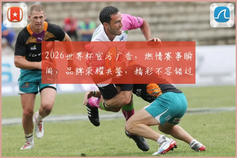 2026世界杯官方广告，燃情赛事瞬间，品牌荣耀共鉴，精彩不容错过，共赴观赛盛宴